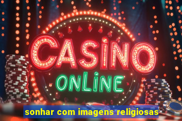 sonhar com imagens religiosas