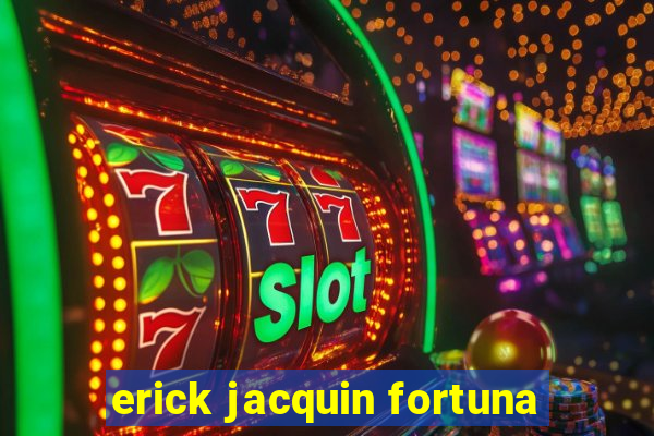 erick jacquin fortuna