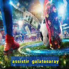 assistir galatasaray ao vivo