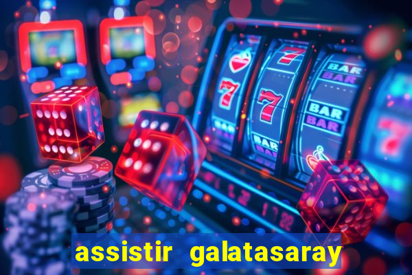 assistir galatasaray ao vivo