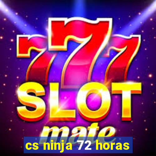cs ninja 72 horas