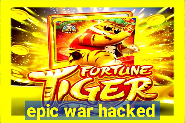 epic war hacked