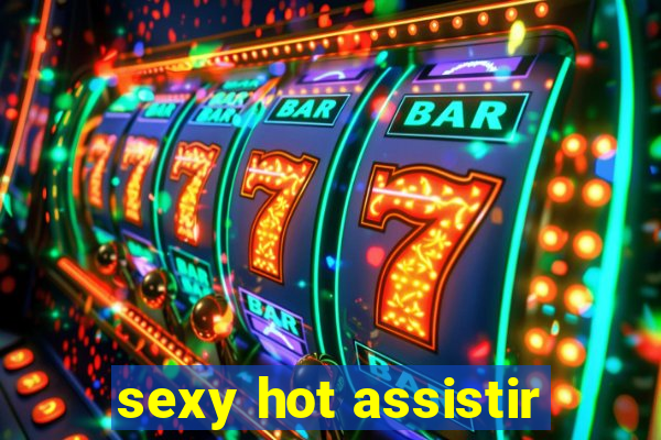 sexy hot assistir