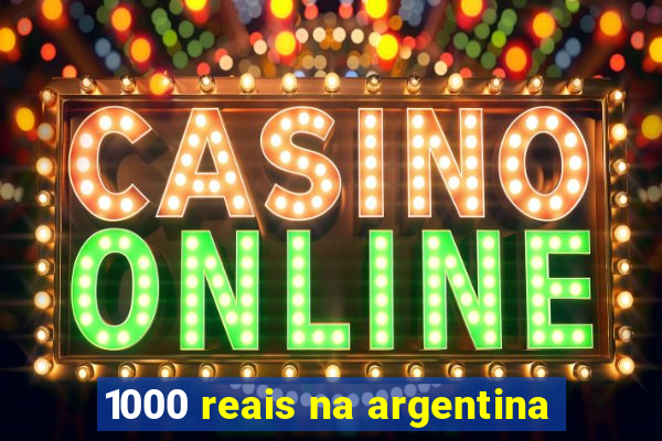 1000 reais na argentina