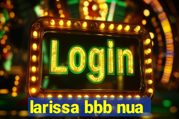 larissa bbb nua