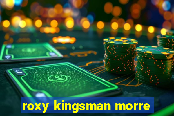 roxy kingsman morre