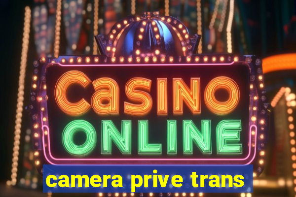 camera prive trans