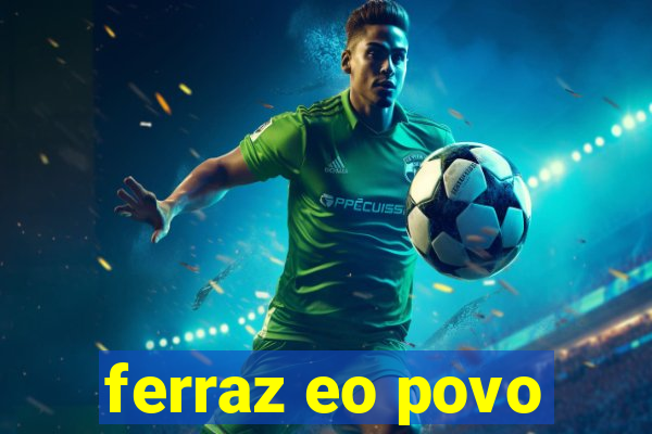 ferraz eo povo