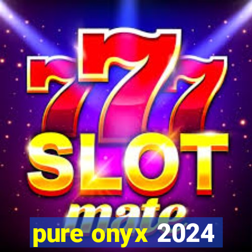 pure onyx 2024
