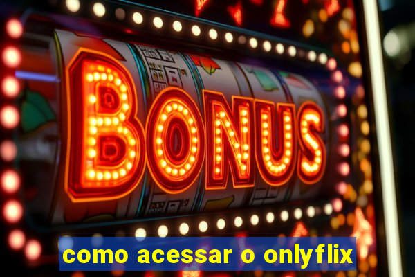 como acessar o onlyflix