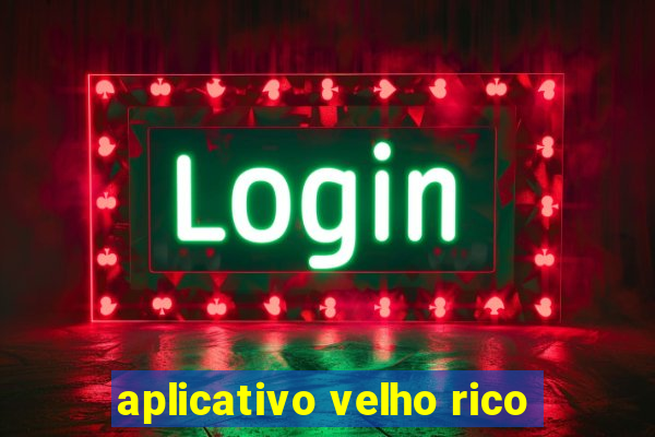 aplicativo velho rico