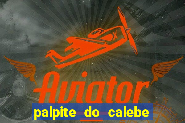 palpite do calebe para hoje