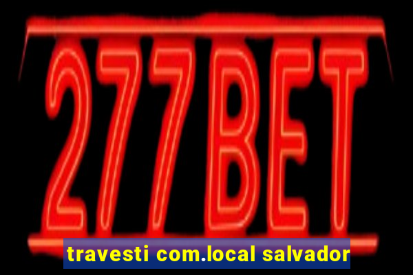 travesti com.local salvador
