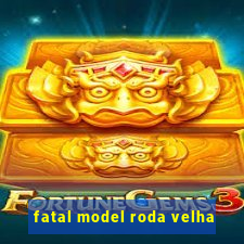fatal model roda velha