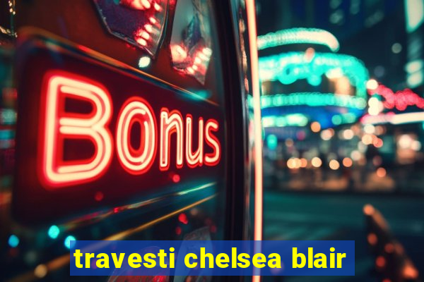 travesti chelsea blair