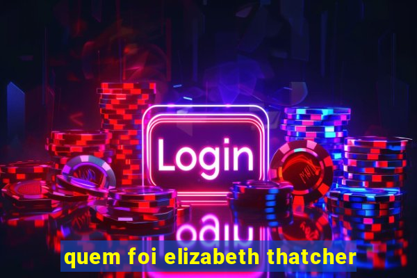 quem foi elizabeth thatcher