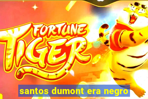 santos dumont era negro