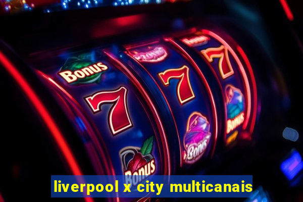 liverpool x city multicanais