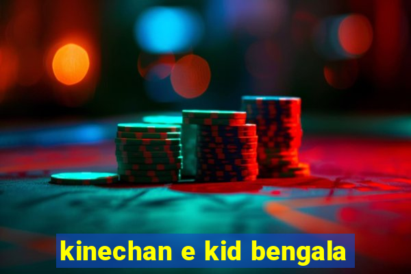 kinechan e kid bengala