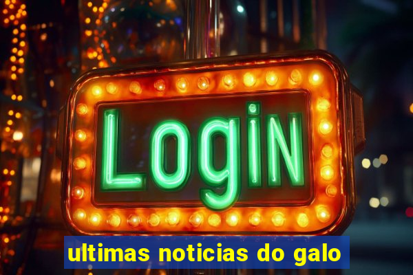 ultimas noticias do galo