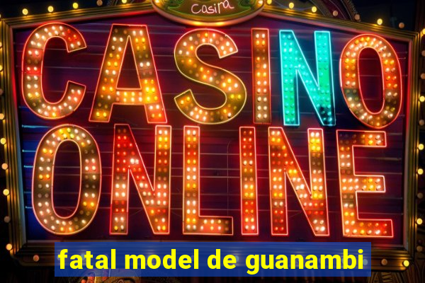 fatal model de guanambi