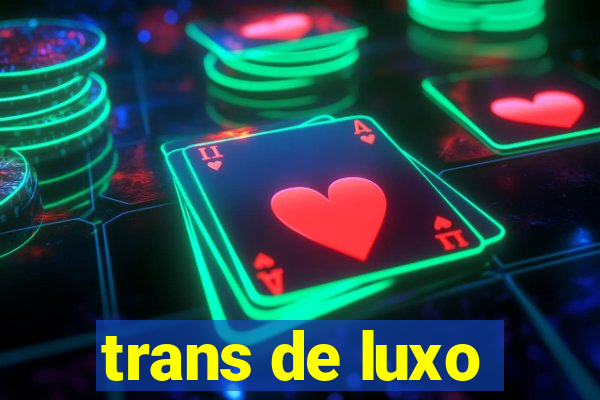 trans de luxo