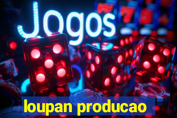 loupan producao