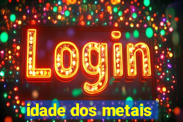 idade dos metais