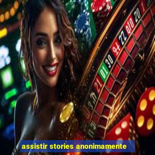 assistir stories anonimamente