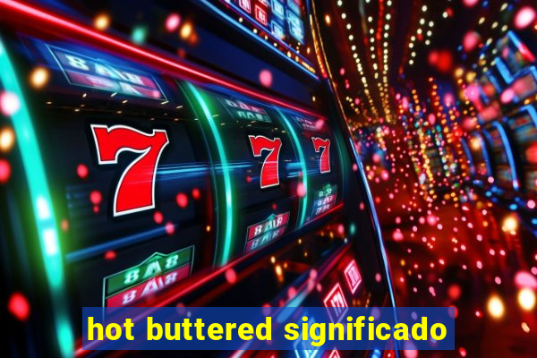hot buttered significado