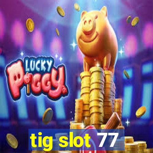tig slot 77