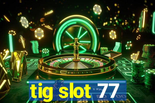 tig slot 77