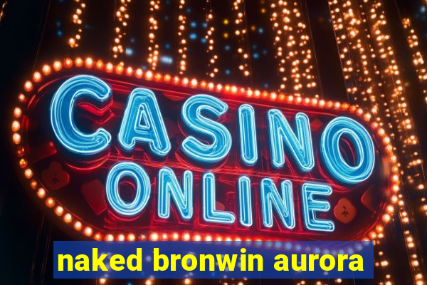 naked bronwin aurora