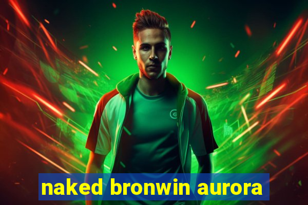 naked bronwin aurora
