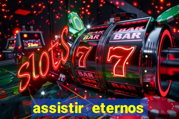 assistir eternos completo dublado