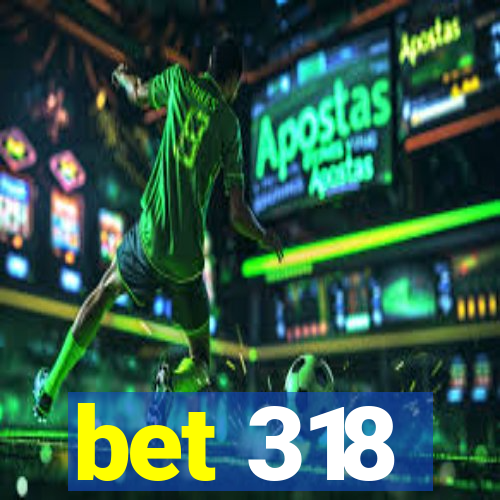 bet 318