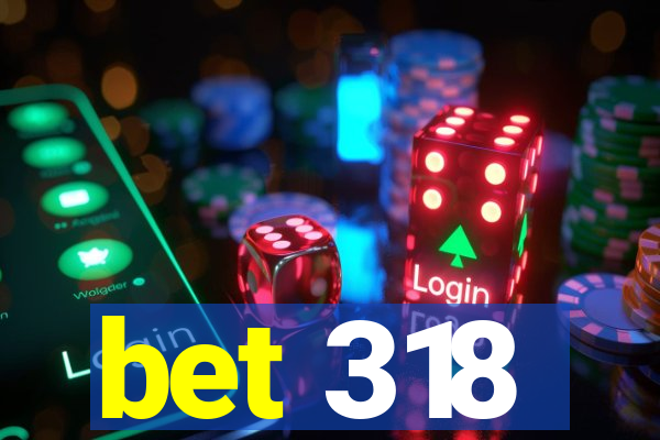 bet 318