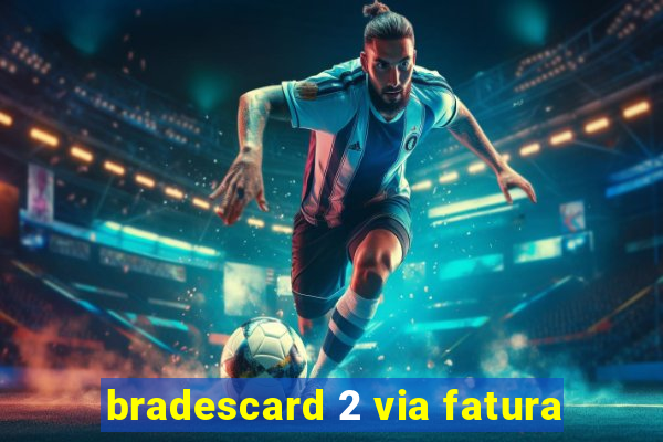 bradescard 2 via fatura
