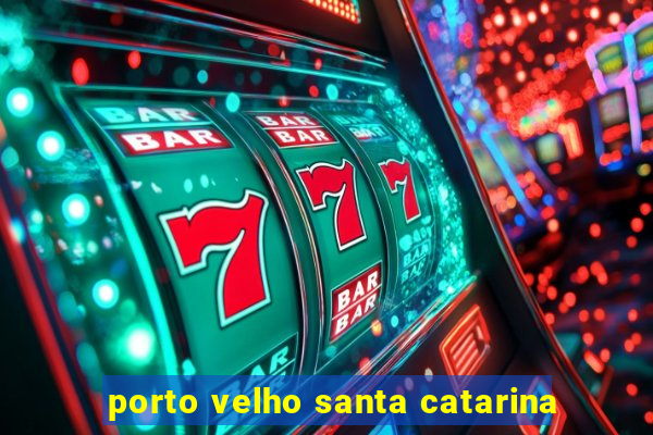 porto velho santa catarina