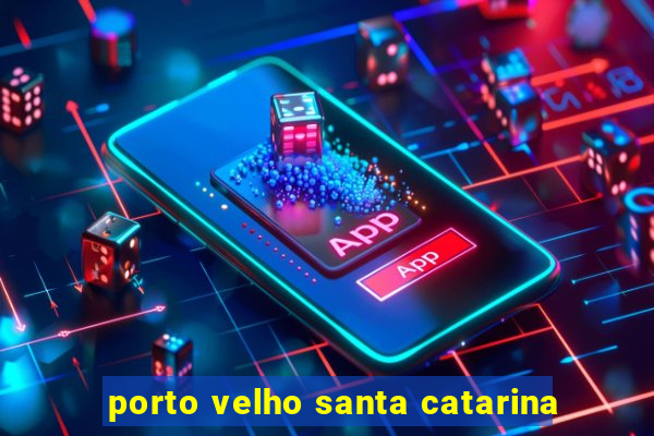 porto velho santa catarina