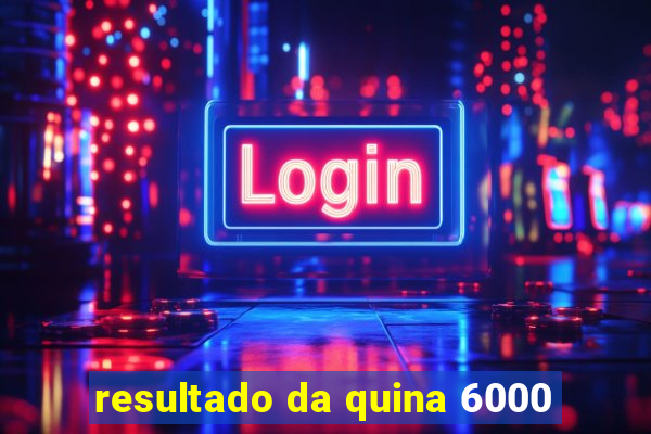 resultado da quina 6000