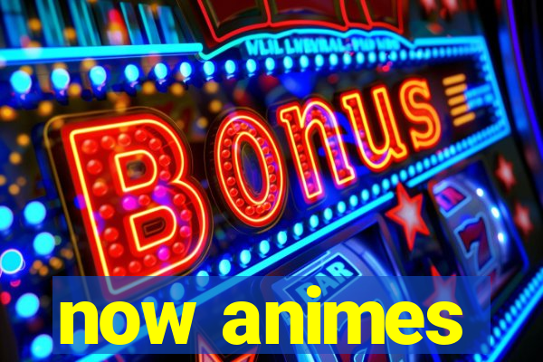 now animes
