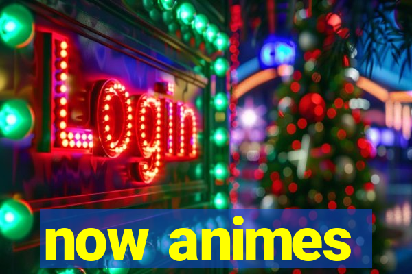 now animes