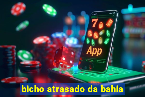 bicho atrasado da bahia