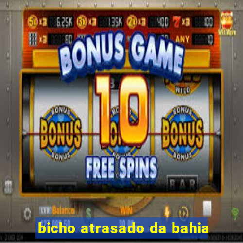 bicho atrasado da bahia
