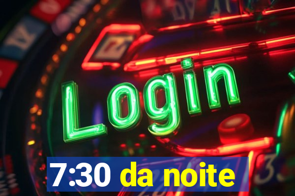 7:30 da noite