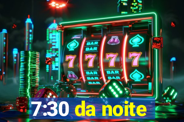 7:30 da noite