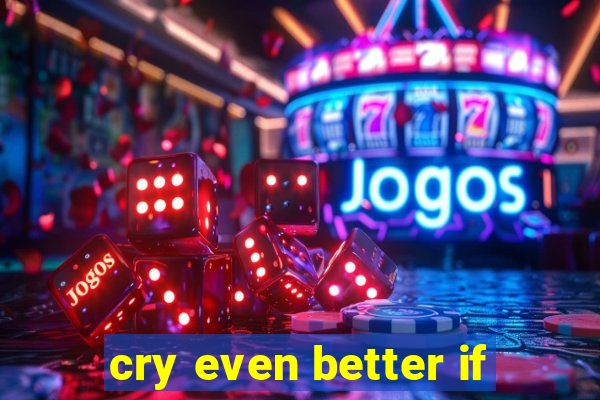 cry even better if