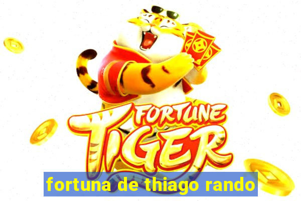 fortuna de thiago rando