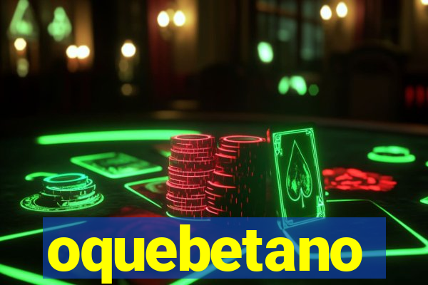 oquebetano